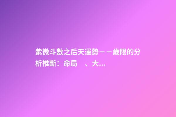 紫微斗數之后天運勢－－歲限的分析推斷：命局、大限、小限流年的